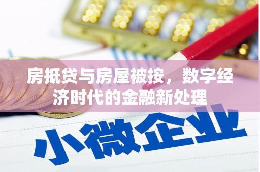 水富房抵贷与房屋被按，数字经济时代的金融新处理