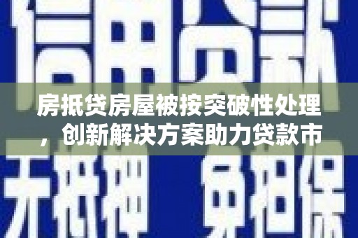 南山房抵贷房屋被按突破性处理，创新解决方案助力贷款市场