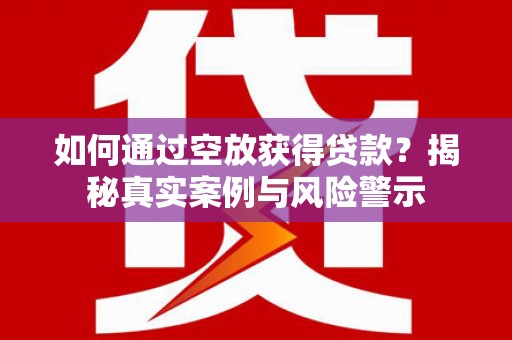 射阳如何通过空放获得贷款？揭秘真实案例与风险警示