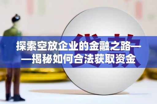 元谋探索空放企业的金融之路——揭秘如何合法获取资金